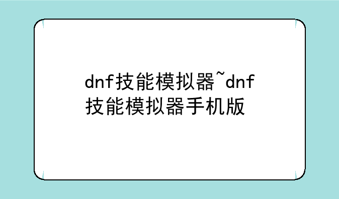 dnf技能模拟器~dnf技能模拟器手机版