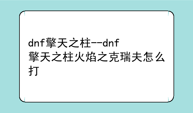 dnf擎天之柱--dnf擎天之柱火焰之克瑞夫怎么打