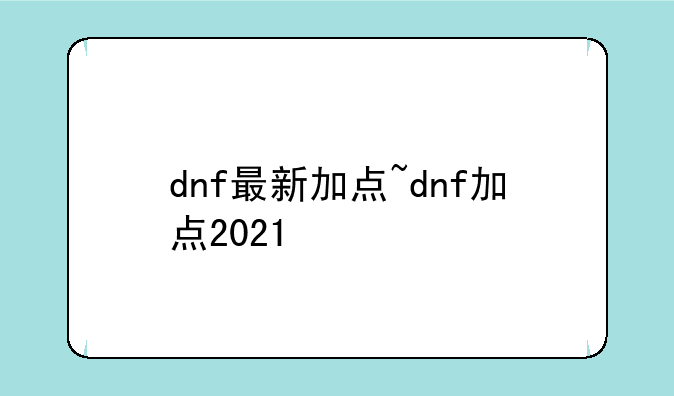 dnf最新加点~dnf加点2021