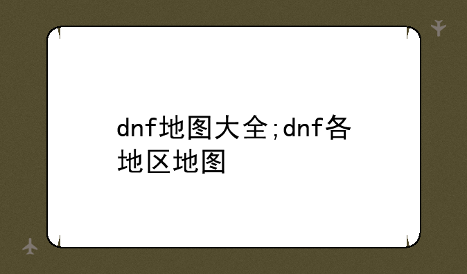 dnf地图大全;dnf各地区地图