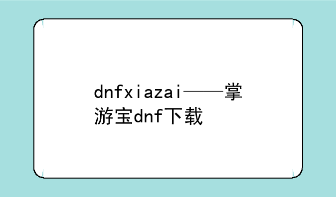 dnfxiazai——掌游宝dnf下载
