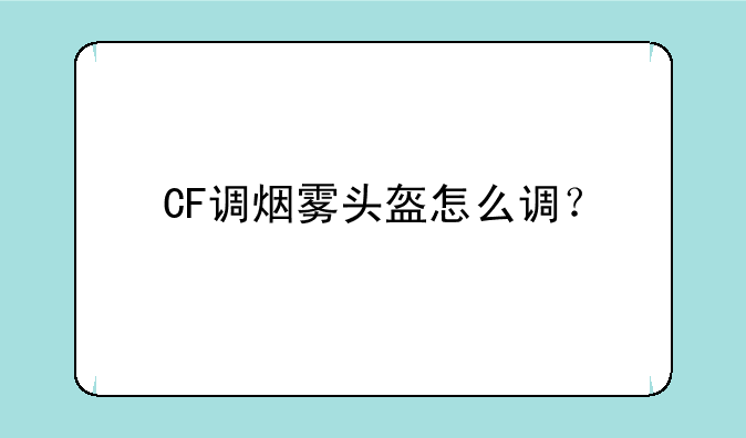 CF调烟雾头盔怎么调？