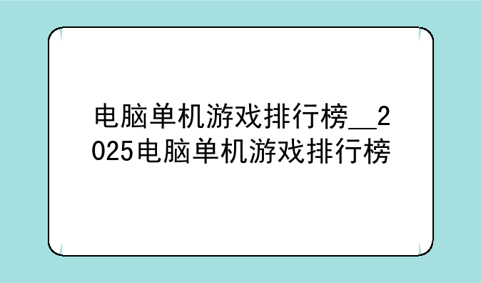 电脑单机游戏排行榜__2025电脑单机游戏排行榜