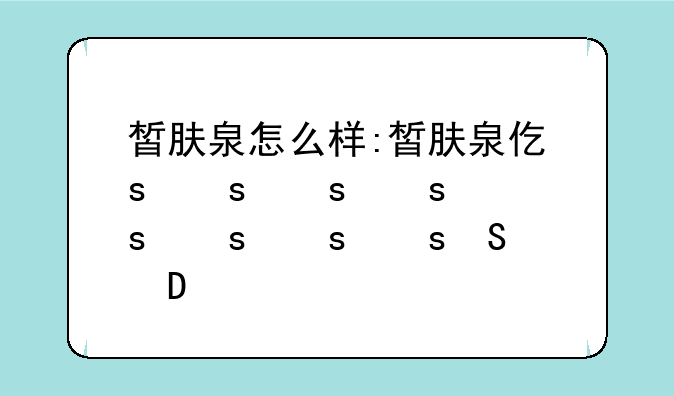 皙肤泉怎么样:皙肤泉代言人