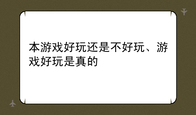 本游戏好玩还是不好玩、游戏好玩是真的