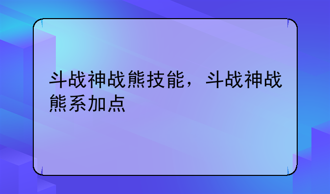 斗战神战熊技能，斗战神战熊系加点