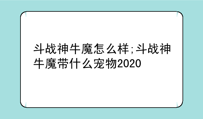 斗战神牛魔怎么样;斗战神牛魔带什么宠物2020