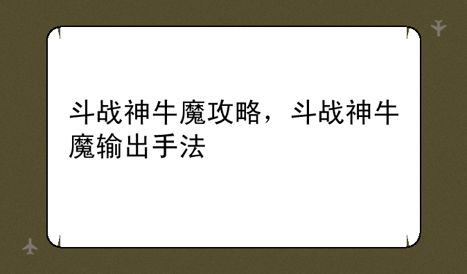 斗战神牛魔攻略，斗战神牛魔输出手法