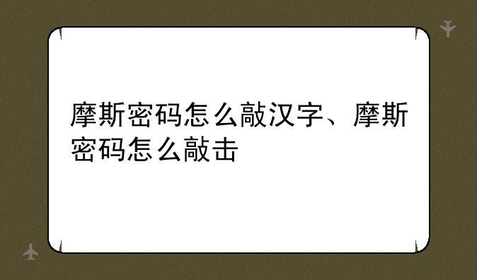 摩斯密码怎么敲汉字、摩斯密码怎么敲击