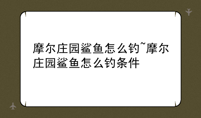 摩尔庄园鲨鱼怎么钓~摩尔庄园鲨鱼怎么钓条件