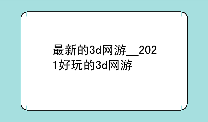 最新的3d网游__2021好玩的3d网游