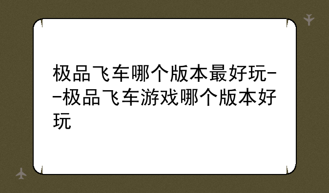 极品飞车哪个版本最好玩--极品飞车游戏哪个版本好玩