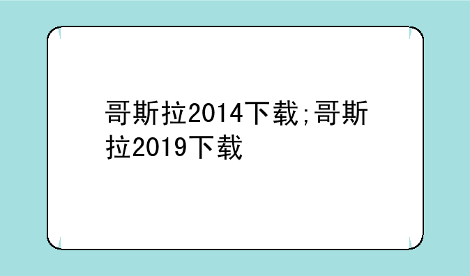 哥斯拉2014下载;哥斯拉2019下载