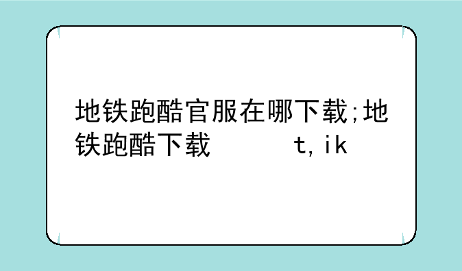 地铁跑酷官服在哪下载;地铁跑酷下载网址