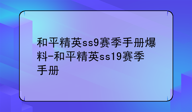 和平精英ss9赛季手册爆料-和平精英ss19赛季手册