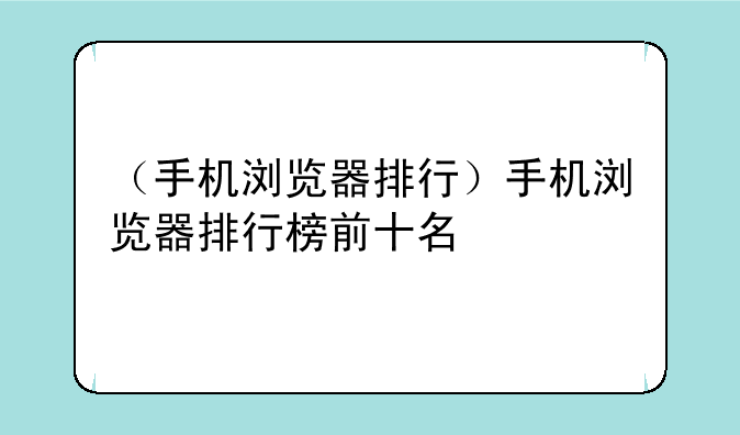 （手机浏览器排行）手机浏览器排行榜前十名