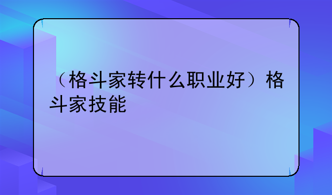 （格斗家转什么职业好）格斗家技能