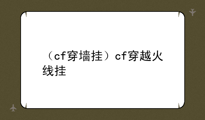 （cf穿墙挂）cf穿越火线挂