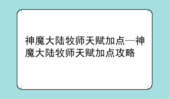 神魔大陆牧师天赋加点—神魔大陆牧师天赋加点攻略