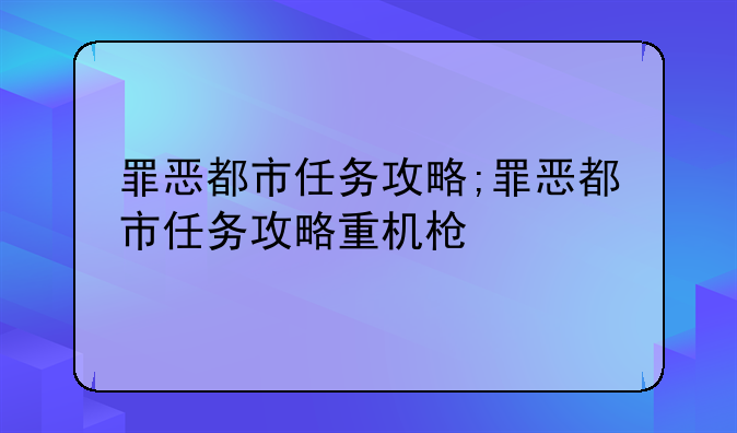 罪恶都市任务攻略;罪恶都市任务攻略重机枪