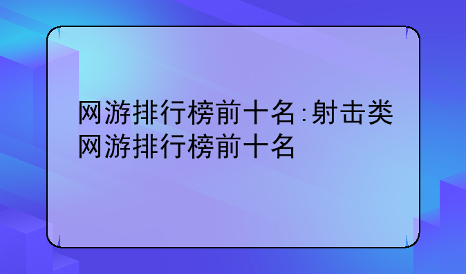网游排行榜前十名:射击类网游排行榜前十名