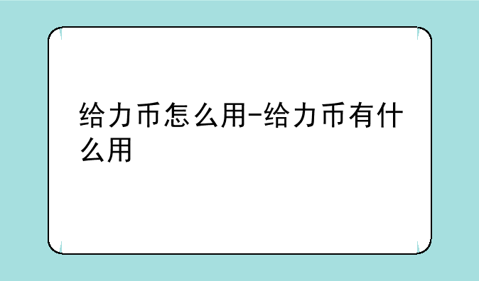 给力币怎么用-给力币有什么用