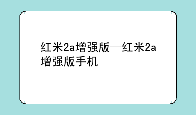 红米2a增强版—红米2a增强版手机