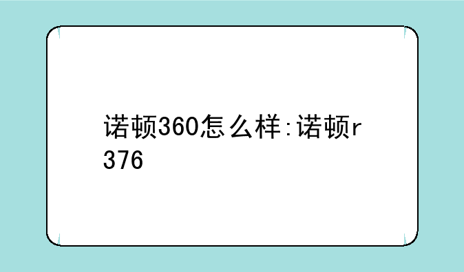 诺顿360怎么样:诺顿r376