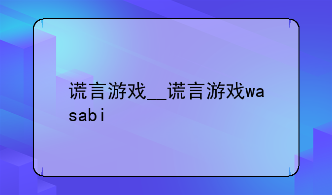 谎言游戏__谎言游戏wasabi