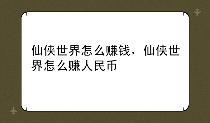 仙侠世界怎么赚钱，仙侠世界怎么赚人民币