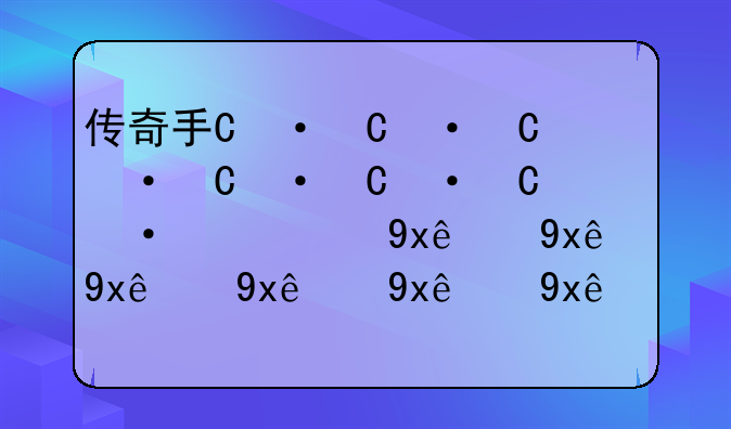 传奇手游大全——传奇手游大全单职业