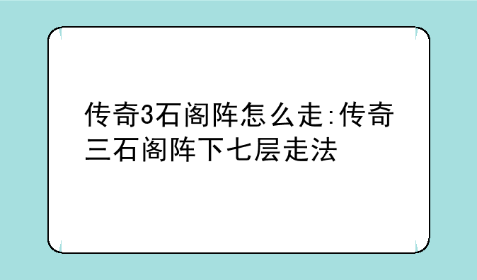 传奇3石阁阵怎么走:传奇三石阁阵下七层走法