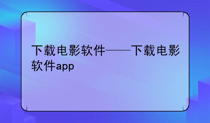 下载电影软件——下载电影软件app