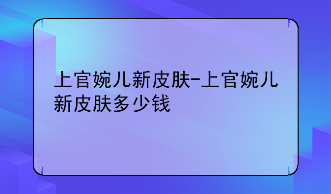 上官婉儿新皮肤-上官婉儿新皮肤多少钱