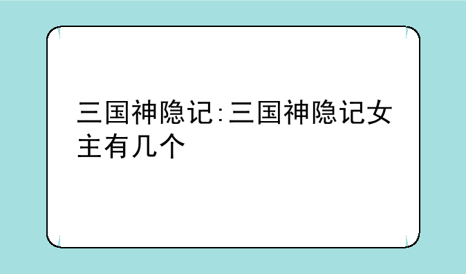 三国神隐记:三国神隐记女主有几个