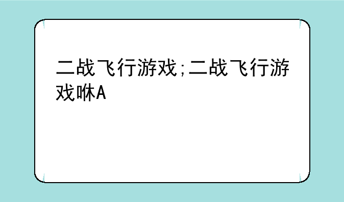 二战飞行游戏;二战飞行游戏咿呀二飞行游戏