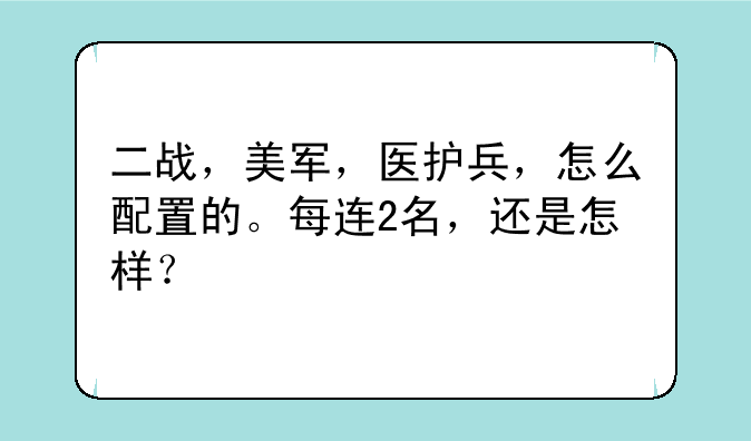 二战，美军，医护兵，怎么配置的。每连2名，还是怎样？