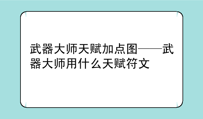 武器大师天赋加点图——武器大师用什么天赋符文