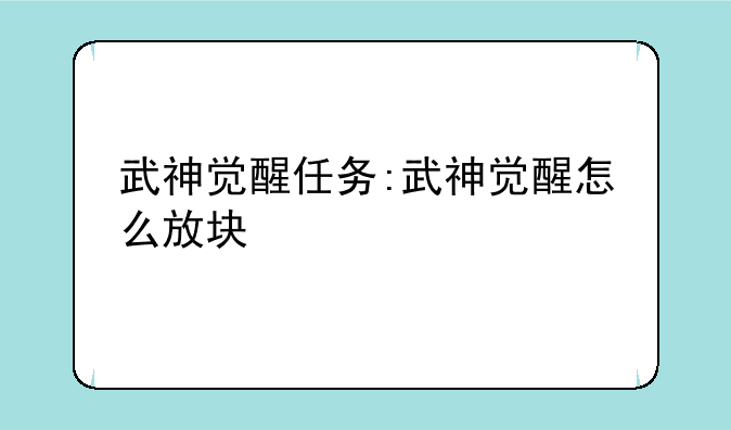 武神觉醒任务:武神觉醒怎么放块