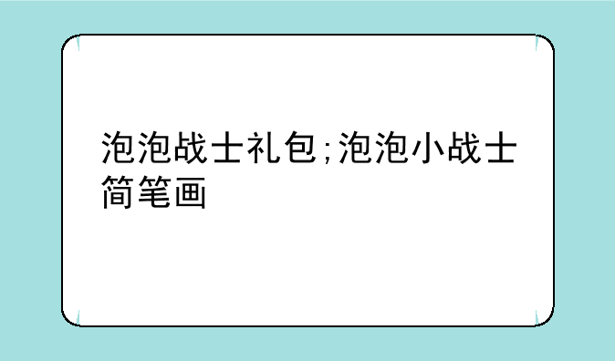 泡泡战士礼包;泡泡小战士简笔画