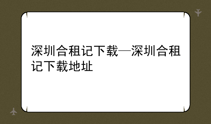 深圳合租记下载—深圳合租记下载地址