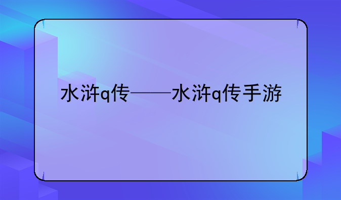 水浒q传——水浒q传手游