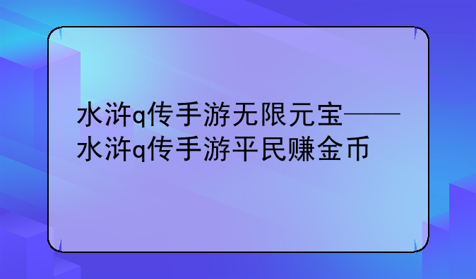 水浒q传手游无限元宝——水浒q传手游平民赚金币