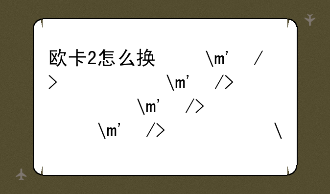 欧卡2怎么换右舵和左舵？