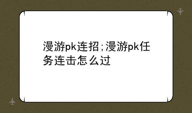 漫游pk连招;漫游pk任务连击怎么过