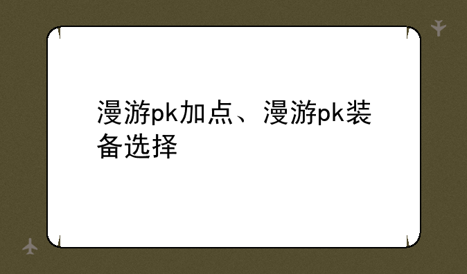 漫游pk加点、漫游pk装备选择