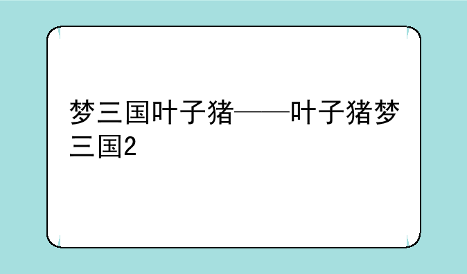 梦三国叶子猪——叶子猪梦三国2