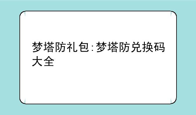 梦塔防礼包:梦塔防兑换码大全