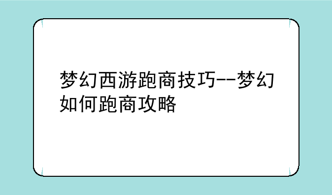 梦幻西游跑商技巧--梦幻如何跑商攻略