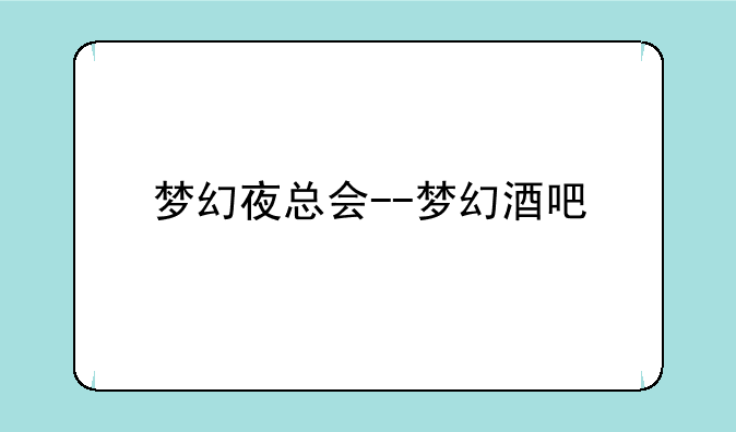 梦幻夜总会--梦幻酒吧